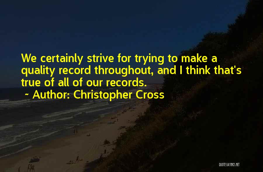 Christopher Cross Quotes: We Certainly Strive For Trying To Make A Quality Record Throughout, And I Think That's True Of All Of Our