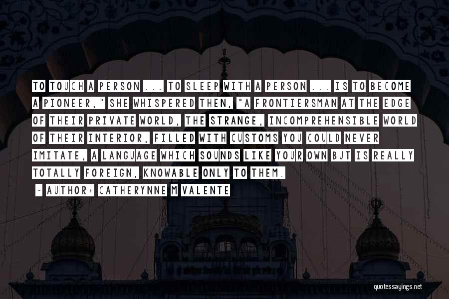 Catherynne M Valente Quotes: To Touch A Person ... To Sleep With A Person ... Is To Become A Pioneer, She Whispered Then, A