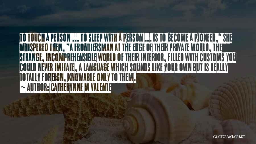 Catherynne M Valente Quotes: To Touch A Person ... To Sleep With A Person ... Is To Become A Pioneer, She Whispered Then, A