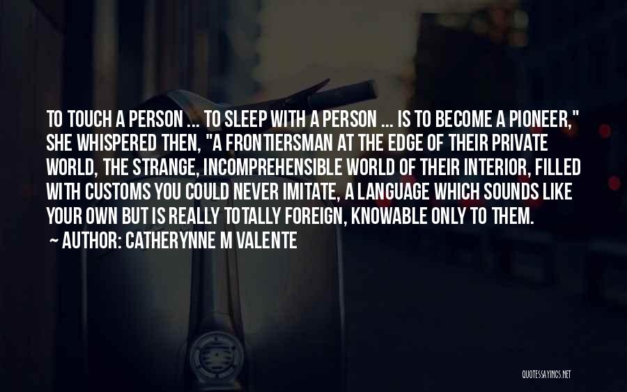 Catherynne M Valente Quotes: To Touch A Person ... To Sleep With A Person ... Is To Become A Pioneer, She Whispered Then, A