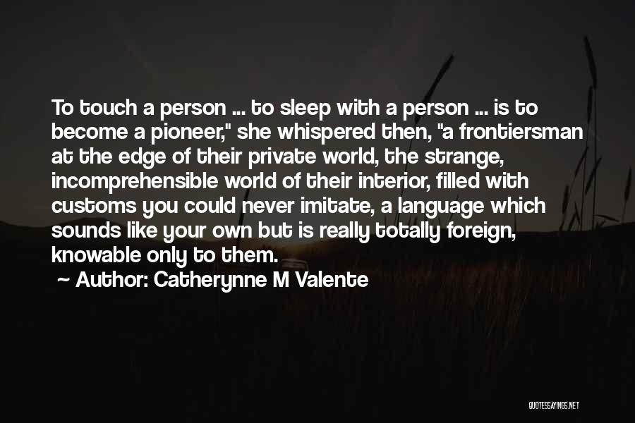 Catherynne M Valente Quotes: To Touch A Person ... To Sleep With A Person ... Is To Become A Pioneer, She Whispered Then, A