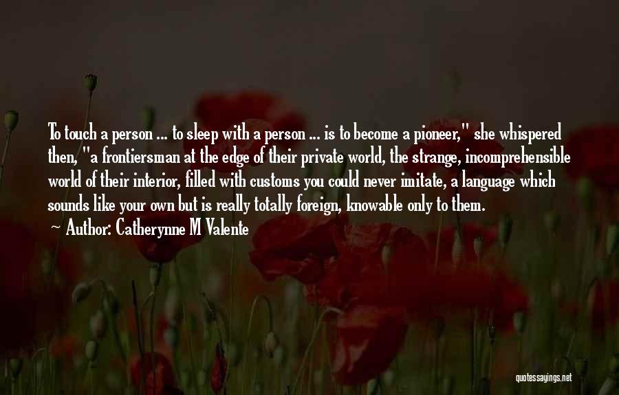 Catherynne M Valente Quotes: To Touch A Person ... To Sleep With A Person ... Is To Become A Pioneer, She Whispered Then, A