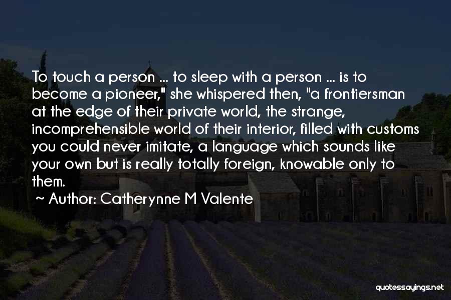 Catherynne M Valente Quotes: To Touch A Person ... To Sleep With A Person ... Is To Become A Pioneer, She Whispered Then, A