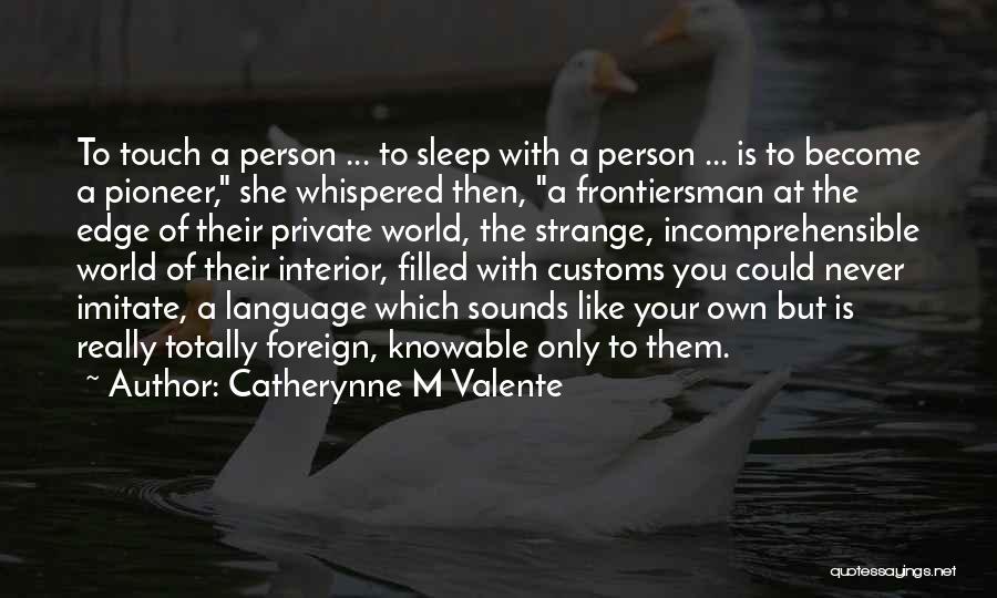 Catherynne M Valente Quotes: To Touch A Person ... To Sleep With A Person ... Is To Become A Pioneer, She Whispered Then, A