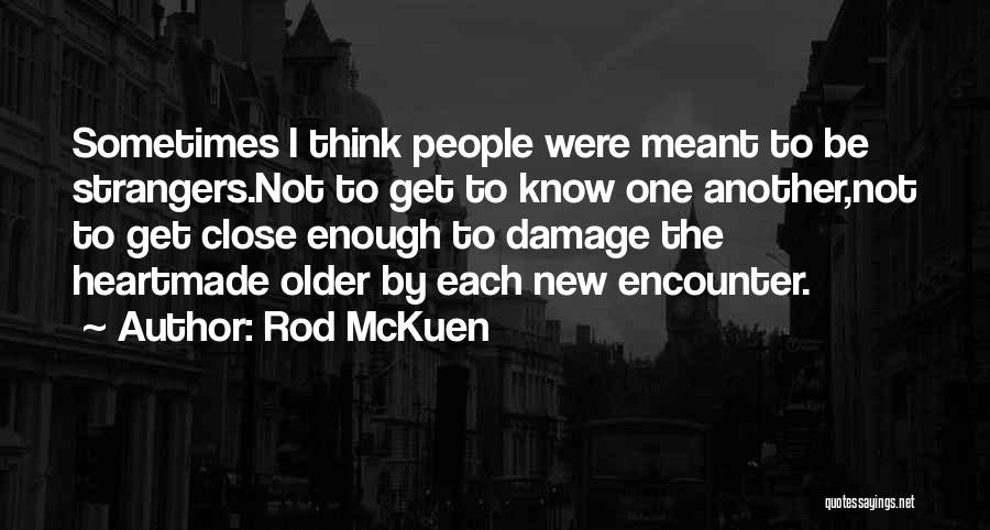 Rod McKuen Quotes: Sometimes I Think People Were Meant To Be Strangers.not To Get To Know One Another,not To Get Close Enough To