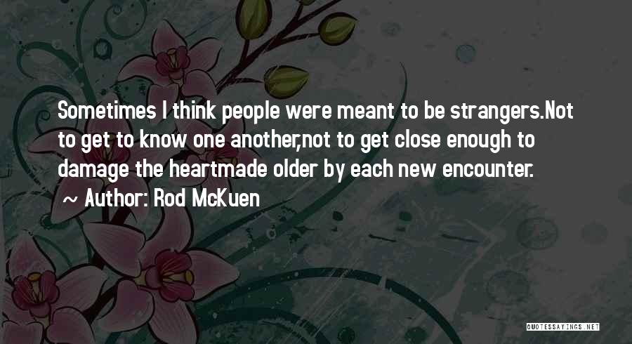 Rod McKuen Quotes: Sometimes I Think People Were Meant To Be Strangers.not To Get To Know One Another,not To Get Close Enough To