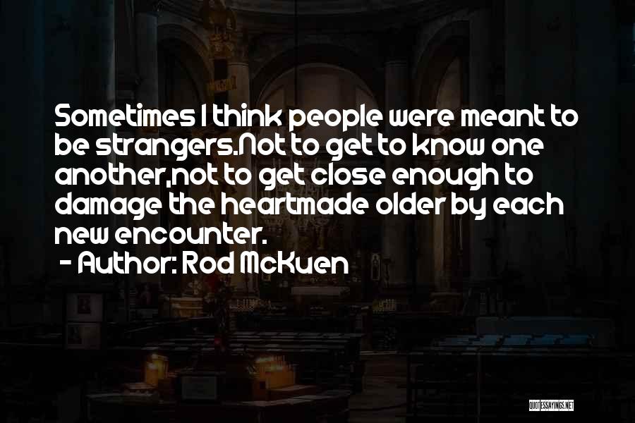 Rod McKuen Quotes: Sometimes I Think People Were Meant To Be Strangers.not To Get To Know One Another,not To Get Close Enough To