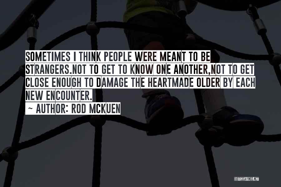 Rod McKuen Quotes: Sometimes I Think People Were Meant To Be Strangers.not To Get To Know One Another,not To Get Close Enough To