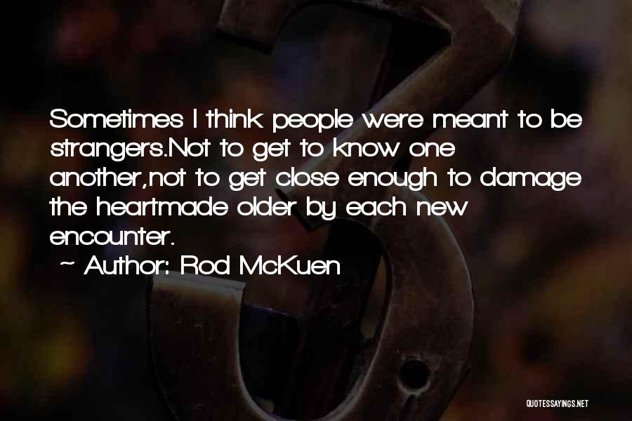 Rod McKuen Quotes: Sometimes I Think People Were Meant To Be Strangers.not To Get To Know One Another,not To Get Close Enough To