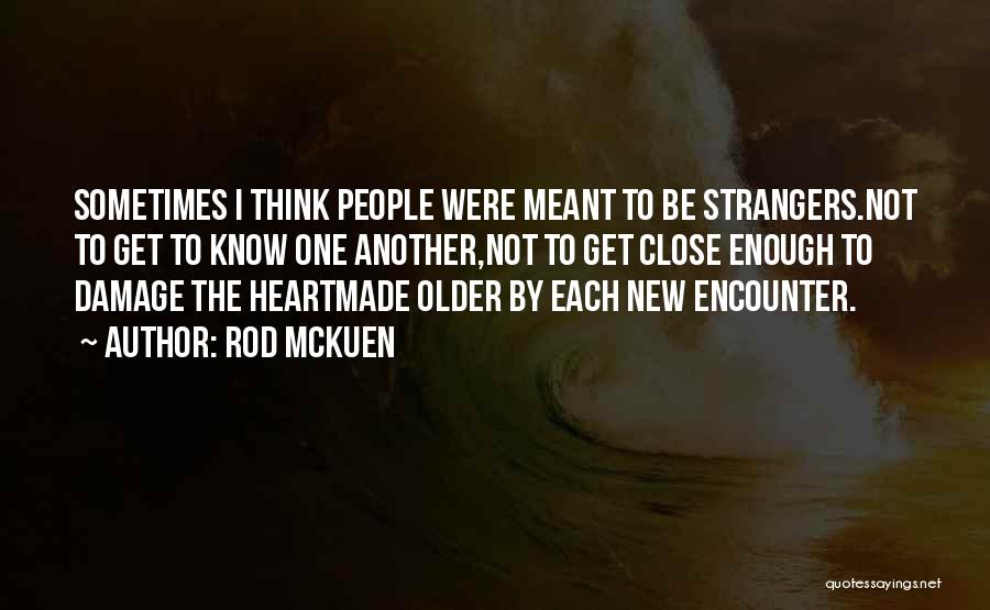 Rod McKuen Quotes: Sometimes I Think People Were Meant To Be Strangers.not To Get To Know One Another,not To Get Close Enough To