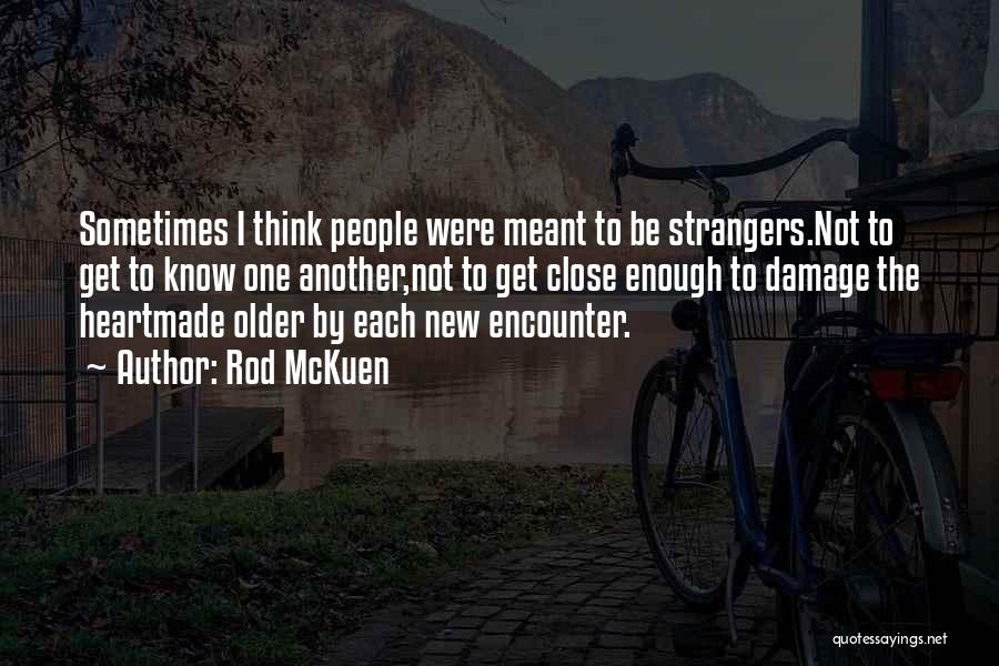 Rod McKuen Quotes: Sometimes I Think People Were Meant To Be Strangers.not To Get To Know One Another,not To Get Close Enough To