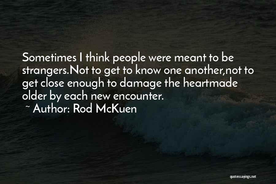 Rod McKuen Quotes: Sometimes I Think People Were Meant To Be Strangers.not To Get To Know One Another,not To Get Close Enough To