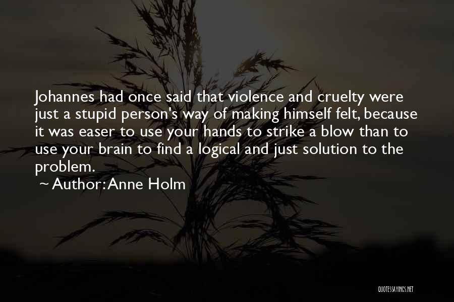 Anne Holm Quotes: Johannes Had Once Said That Violence And Cruelty Were Just A Stupid Person's Way Of Making Himself Felt, Because It
