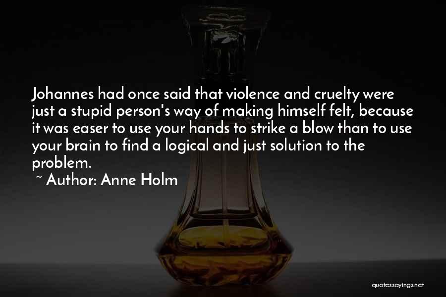 Anne Holm Quotes: Johannes Had Once Said That Violence And Cruelty Were Just A Stupid Person's Way Of Making Himself Felt, Because It