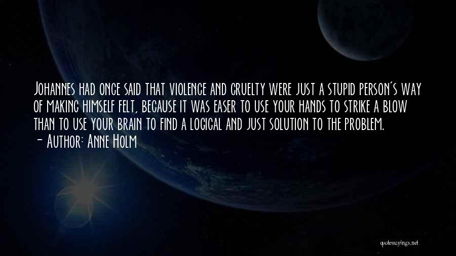 Anne Holm Quotes: Johannes Had Once Said That Violence And Cruelty Were Just A Stupid Person's Way Of Making Himself Felt, Because It