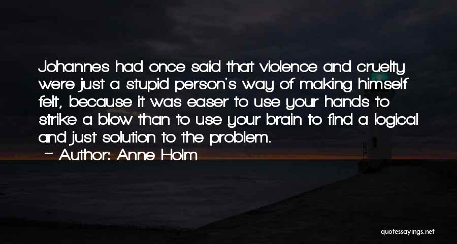 Anne Holm Quotes: Johannes Had Once Said That Violence And Cruelty Were Just A Stupid Person's Way Of Making Himself Felt, Because It