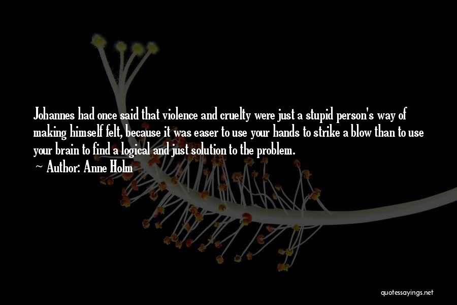 Anne Holm Quotes: Johannes Had Once Said That Violence And Cruelty Were Just A Stupid Person's Way Of Making Himself Felt, Because It