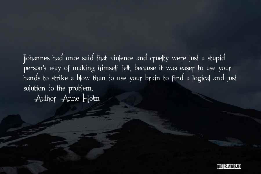 Anne Holm Quotes: Johannes Had Once Said That Violence And Cruelty Were Just A Stupid Person's Way Of Making Himself Felt, Because It