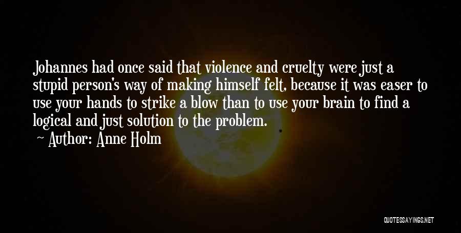 Anne Holm Quotes: Johannes Had Once Said That Violence And Cruelty Were Just A Stupid Person's Way Of Making Himself Felt, Because It