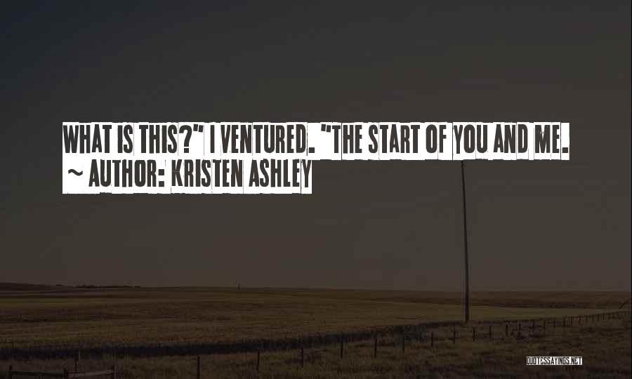 Kristen Ashley Quotes: What Is This? I Ventured. The Start Of You And Me.
