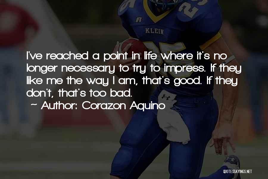 Corazon Aquino Quotes: I've Reached A Point In Life Where It's No Longer Necessary To Try To Impress. If They Like Me The