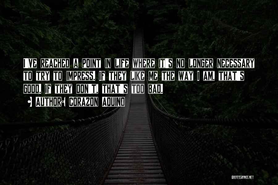 Corazon Aquino Quotes: I've Reached A Point In Life Where It's No Longer Necessary To Try To Impress. If They Like Me The