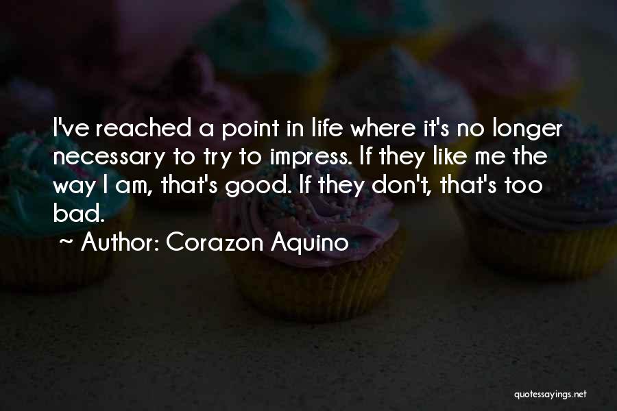 Corazon Aquino Quotes: I've Reached A Point In Life Where It's No Longer Necessary To Try To Impress. If They Like Me The