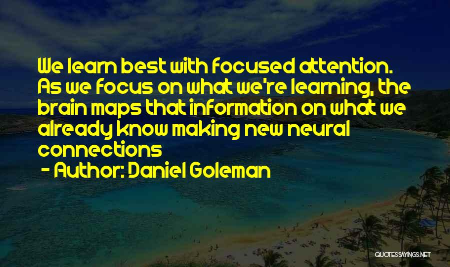 Daniel Goleman Quotes: We Learn Best With Focused Attention. As We Focus On What We're Learning, The Brain Maps That Information On What