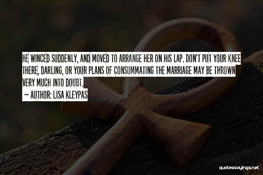 Lisa Kleypas Quotes: He Winced Suddenly, And Moved To Arrange Her On His Lap. Don't Put Your Knee There, Darling, Or Your Plans