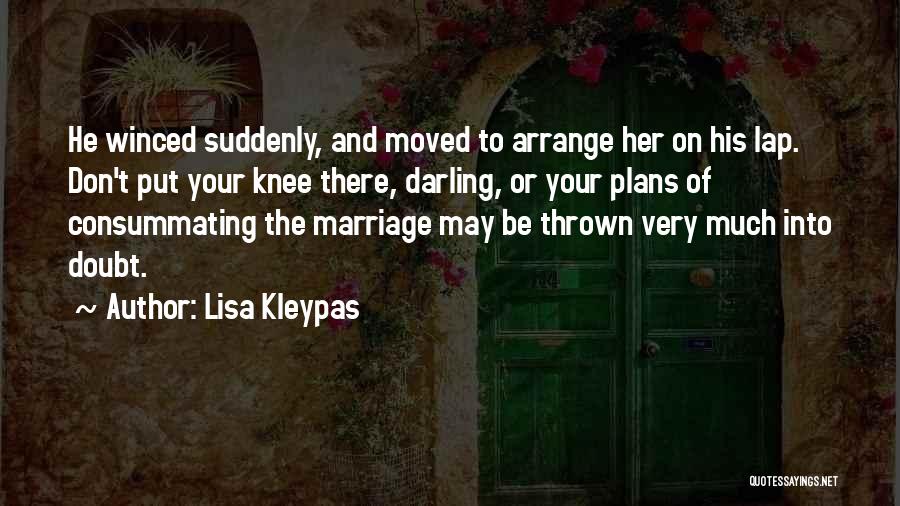 Lisa Kleypas Quotes: He Winced Suddenly, And Moved To Arrange Her On His Lap. Don't Put Your Knee There, Darling, Or Your Plans
