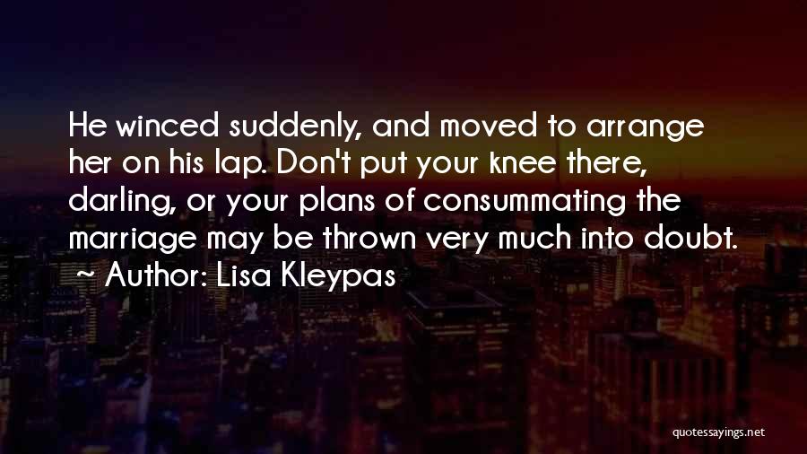 Lisa Kleypas Quotes: He Winced Suddenly, And Moved To Arrange Her On His Lap. Don't Put Your Knee There, Darling, Or Your Plans