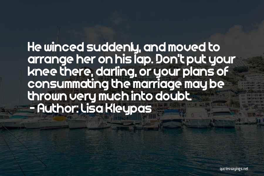 Lisa Kleypas Quotes: He Winced Suddenly, And Moved To Arrange Her On His Lap. Don't Put Your Knee There, Darling, Or Your Plans