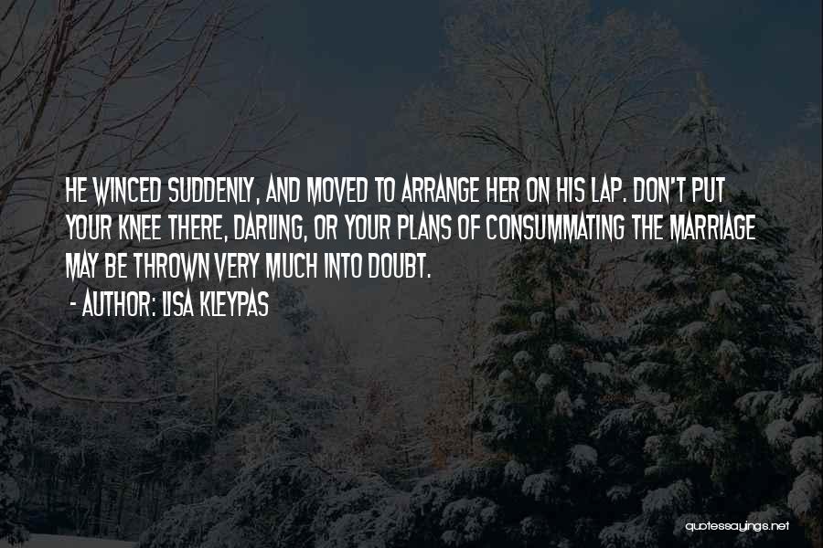 Lisa Kleypas Quotes: He Winced Suddenly, And Moved To Arrange Her On His Lap. Don't Put Your Knee There, Darling, Or Your Plans