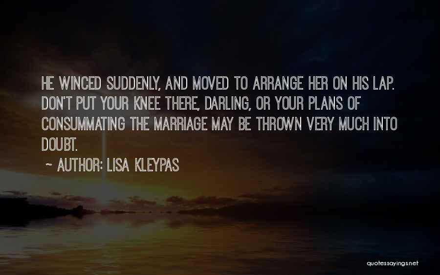 Lisa Kleypas Quotes: He Winced Suddenly, And Moved To Arrange Her On His Lap. Don't Put Your Knee There, Darling, Or Your Plans