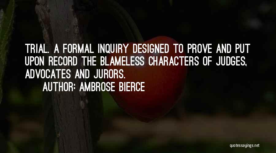 Ambrose Bierce Quotes: Trial. A Formal Inquiry Designed To Prove And Put Upon Record The Blameless Characters Of Judges, Advocates And Jurors.