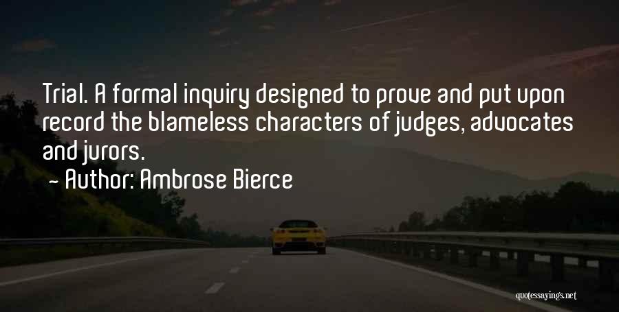 Ambrose Bierce Quotes: Trial. A Formal Inquiry Designed To Prove And Put Upon Record The Blameless Characters Of Judges, Advocates And Jurors.