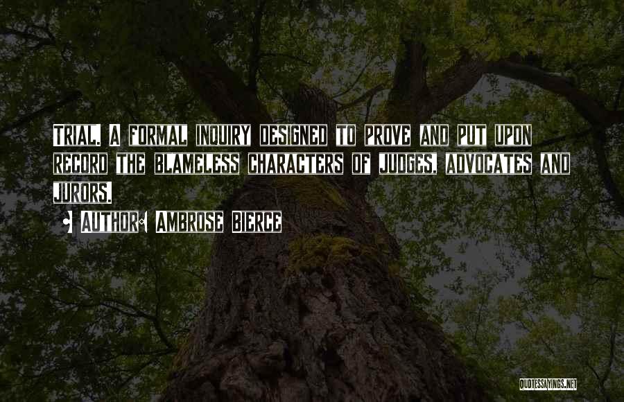 Ambrose Bierce Quotes: Trial. A Formal Inquiry Designed To Prove And Put Upon Record The Blameless Characters Of Judges, Advocates And Jurors.