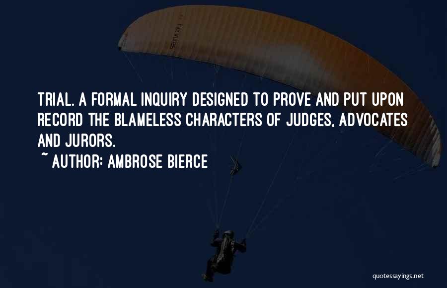 Ambrose Bierce Quotes: Trial. A Formal Inquiry Designed To Prove And Put Upon Record The Blameless Characters Of Judges, Advocates And Jurors.