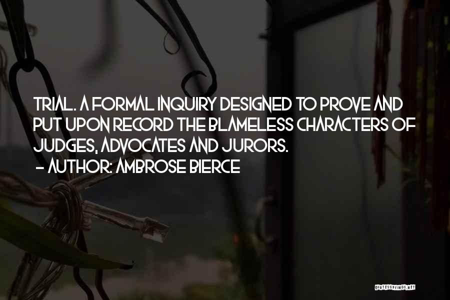 Ambrose Bierce Quotes: Trial. A Formal Inquiry Designed To Prove And Put Upon Record The Blameless Characters Of Judges, Advocates And Jurors.