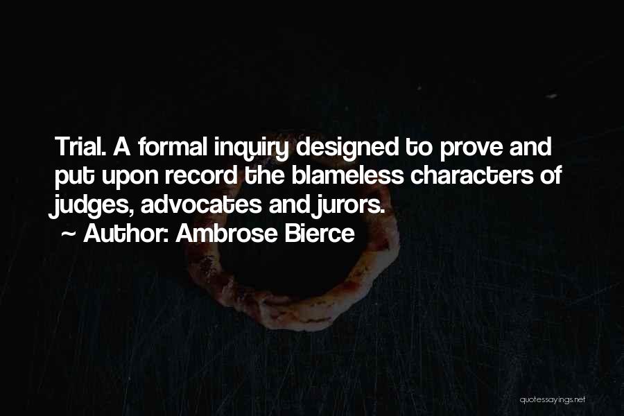 Ambrose Bierce Quotes: Trial. A Formal Inquiry Designed To Prove And Put Upon Record The Blameless Characters Of Judges, Advocates And Jurors.
