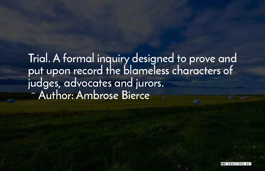 Ambrose Bierce Quotes: Trial. A Formal Inquiry Designed To Prove And Put Upon Record The Blameless Characters Of Judges, Advocates And Jurors.