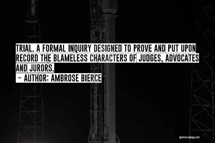 Ambrose Bierce Quotes: Trial. A Formal Inquiry Designed To Prove And Put Upon Record The Blameless Characters Of Judges, Advocates And Jurors.