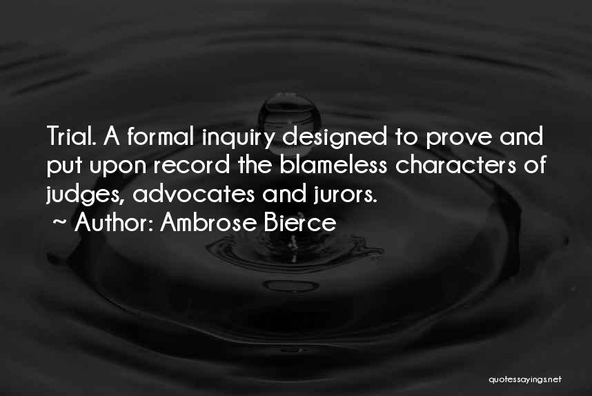 Ambrose Bierce Quotes: Trial. A Formal Inquiry Designed To Prove And Put Upon Record The Blameless Characters Of Judges, Advocates And Jurors.