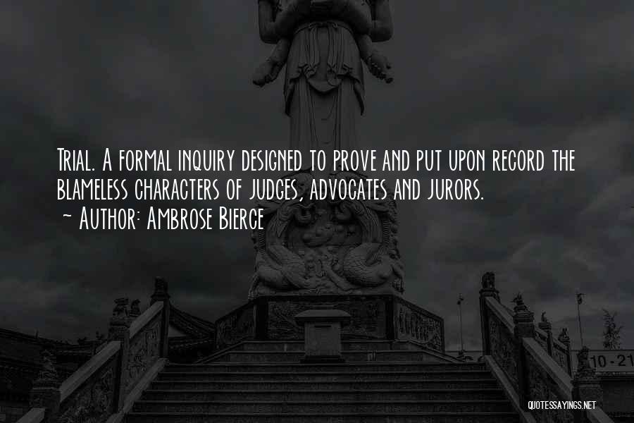 Ambrose Bierce Quotes: Trial. A Formal Inquiry Designed To Prove And Put Upon Record The Blameless Characters Of Judges, Advocates And Jurors.