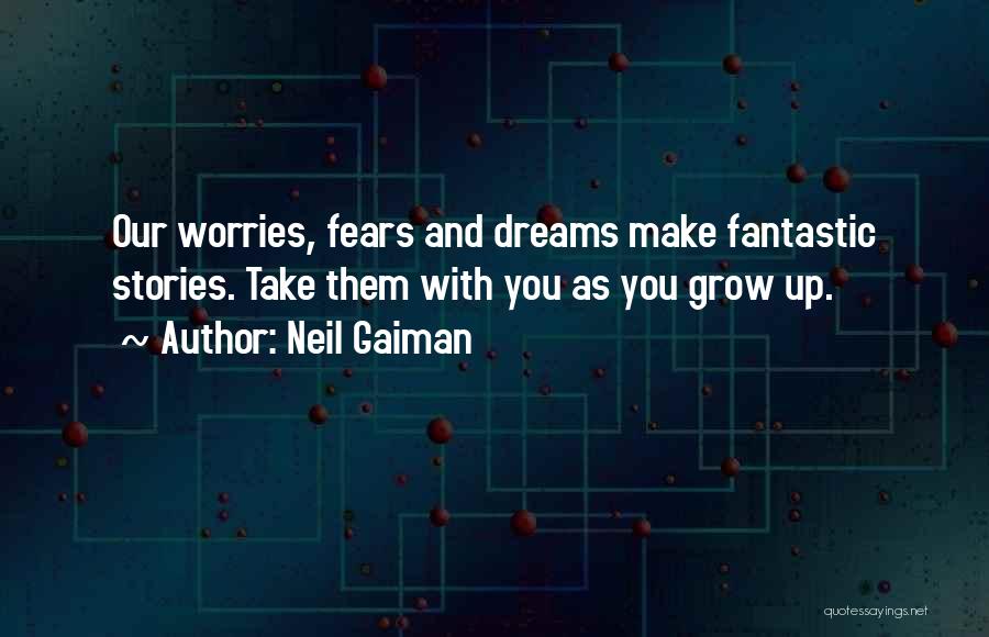 Neil Gaiman Quotes: Our Worries, Fears And Dreams Make Fantastic Stories. Take Them With You As You Grow Up.