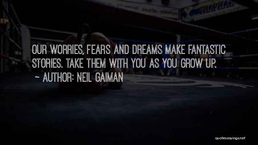 Neil Gaiman Quotes: Our Worries, Fears And Dreams Make Fantastic Stories. Take Them With You As You Grow Up.