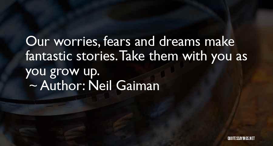 Neil Gaiman Quotes: Our Worries, Fears And Dreams Make Fantastic Stories. Take Them With You As You Grow Up.