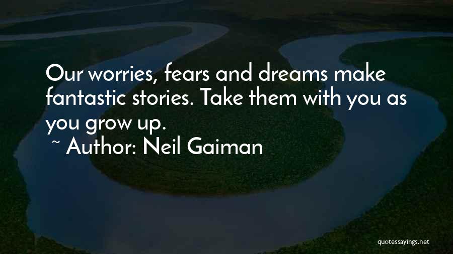 Neil Gaiman Quotes: Our Worries, Fears And Dreams Make Fantastic Stories. Take Them With You As You Grow Up.