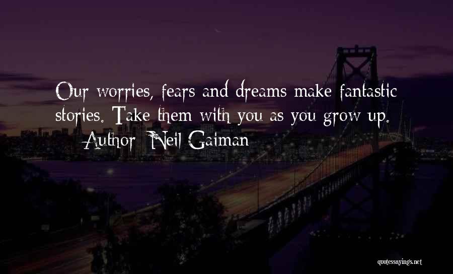 Neil Gaiman Quotes: Our Worries, Fears And Dreams Make Fantastic Stories. Take Them With You As You Grow Up.