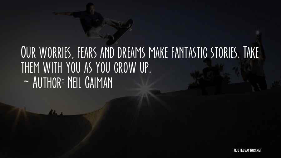 Neil Gaiman Quotes: Our Worries, Fears And Dreams Make Fantastic Stories. Take Them With You As You Grow Up.